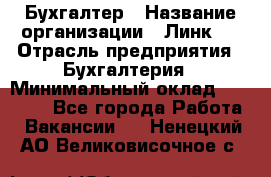 Бухгалтер › Название организации ­ Линк-1 › Отрасль предприятия ­ Бухгалтерия › Минимальный оклад ­ 40 000 - Все города Работа » Вакансии   . Ненецкий АО,Великовисочное с.